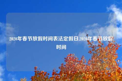2020年春节放假时间表法定假日,2020年春节放假时间