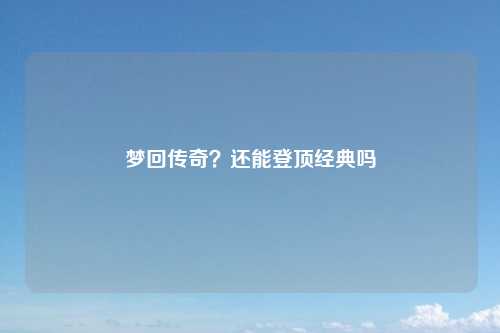 梦回传奇？还能登顶经典吗