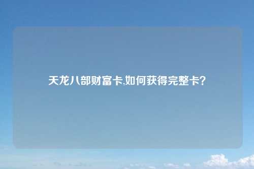 天龙八部财富卡,如何获得完整卡？