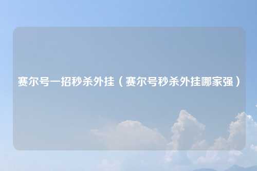 赛尔号一招秒杀外挂（赛尔号秒杀外挂哪家强）