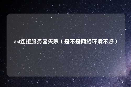 dnf连接服务器失败（是不是网络环境不好）