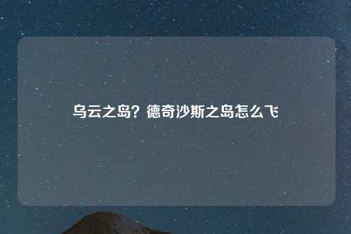 乌云之岛？德奇沙斯之岛怎么飞
