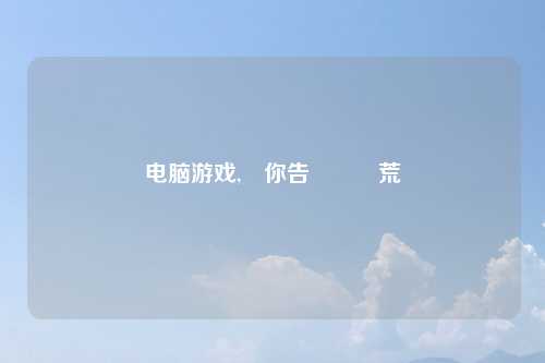 电脑游戏,帶你告別遊戲荒