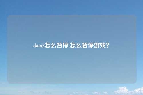 dota2怎么暂停,怎么暂停游戏？