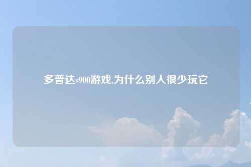 多普达s900游戏,为什么别人很少玩它