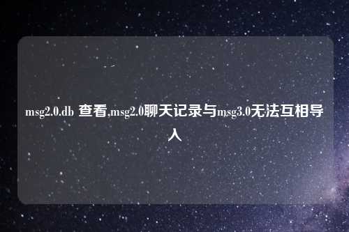 msg2.0.db 查看,msg2.0聊天记录与msg3.0无法互相导入