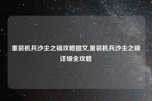 重装机兵沙尘之锁攻略图文,重装机兵沙尘之锁详细全攻略