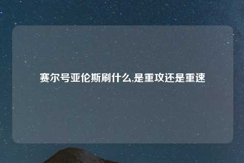 赛尔号亚伦斯刷什么,是重攻还是重速