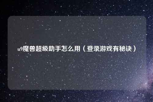 u9魔兽超级助手怎么用（登录游戏有秘诀）