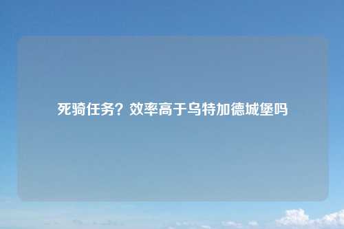 死骑任务？效率高于乌特加德城堡吗