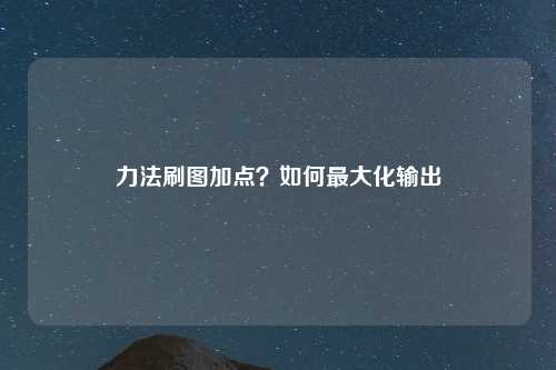 力法刷图加点？如何最大化输出