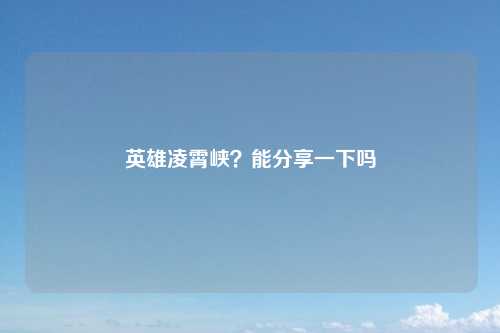 英雄凌霄峡？能分享一下吗