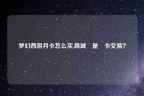 梦幻西游月卡怎么买,商城還是點卡交易？