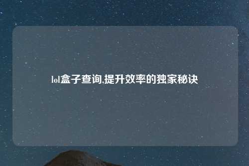 lol盒子查询,提升效率的独家秘诀