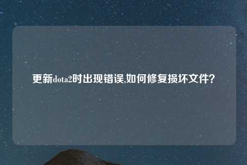 更新dota2时出现错误,如何修复损坏文件？