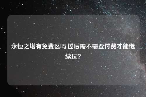 永恒之塔有免费区吗,过后需不需要付费才能继续玩？