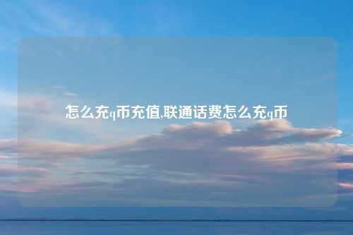 怎么充q币充值,联通话费怎么充q币