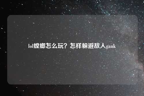 lol螳螂怎么玩？怎样躲避敌人gank