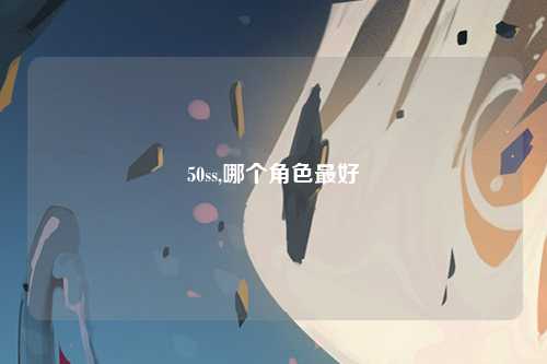 50ss,哪个角色最好