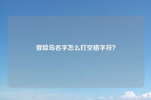 冒险岛名字怎么打空格字符？