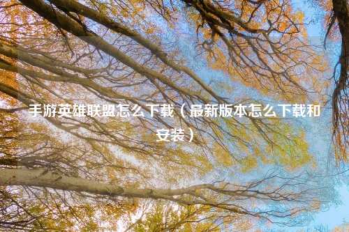 手游英雄联盟怎么下载（最新版本怎么下载和安装）