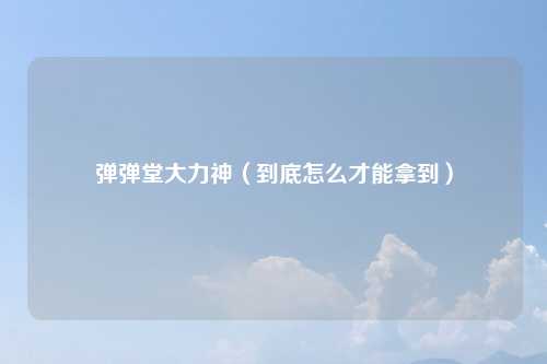 弹弹堂大力神（到底怎么才能拿到）