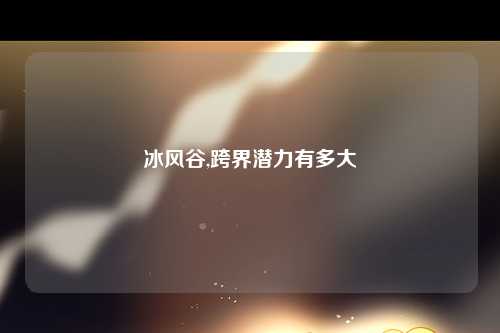 冰风谷,跨界潜力有多大
