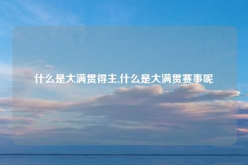 什么是大满贯得主,什么是大满贯赛事呢