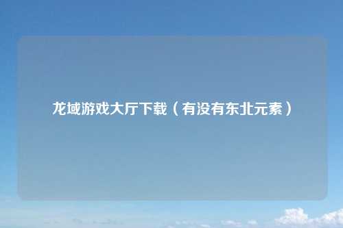 龙域游戏大厅下载（有没有东北元素）