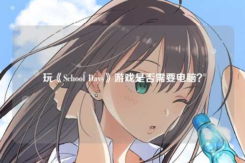 玩《School Days》游戏是否需要电脑？