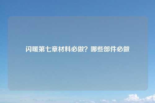 闪暖第七章材料必做？哪些部件必做