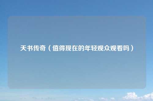 天书传奇（值得现在的年轻观众观看吗）