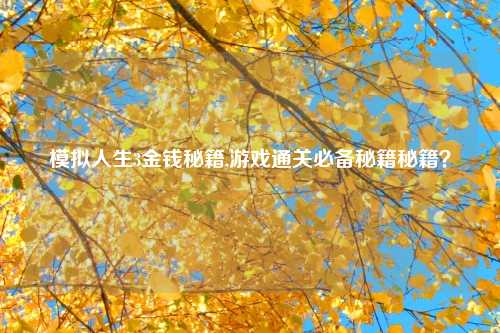 模拟人生3金钱秘籍,游戏通关必备秘籍秘籍？