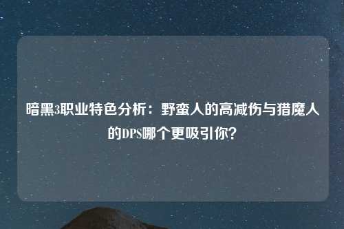 暗黑3职业特色分析：野蛮人的高减伤与猎魔人的DPS哪个更吸引你？