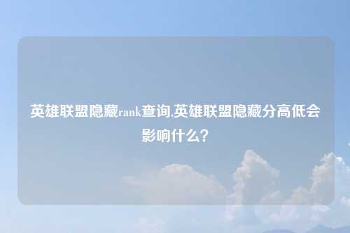 英雄联盟隐藏rank查询,英雄联盟隐藏分高低会影响什么？