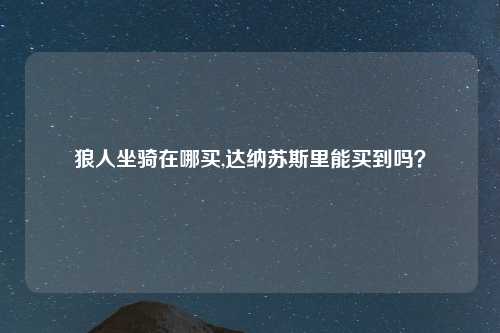 狼人坐骑在哪买,达纳苏斯里能买到吗？