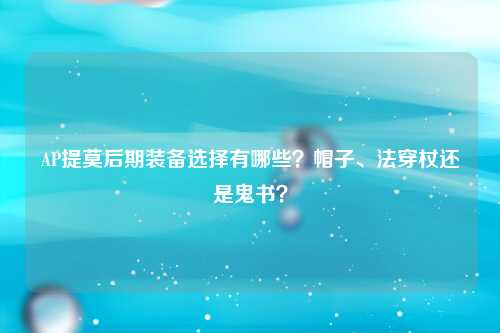 AP提莫后期装备选择有哪些？帽子、法穿杖还是鬼书？