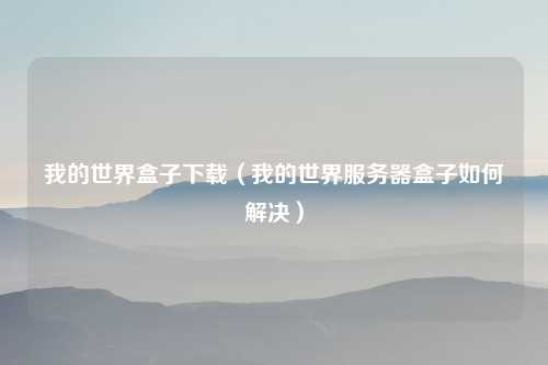 我的世界盒子下载（我的世界服务器盒子如何解决）