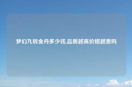 梦幻九转金丹多少钱,品质越高价格越贵吗