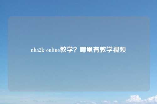 nba2k online教学？哪里有教学视频