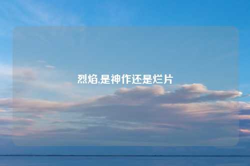 烈焰,是神作还是烂片