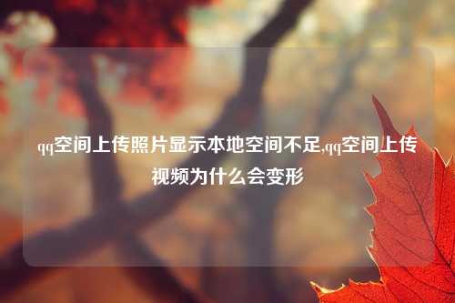 qq空间上传照片显示本地空间不足,qq空间上传视频为什么会变形