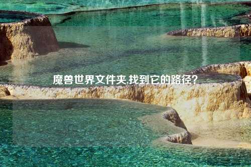 魔兽世界文件夹,找到它的路径？