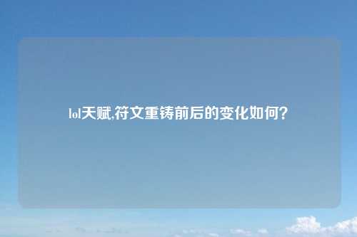 lol天赋,符文重铸前后的变化如何？