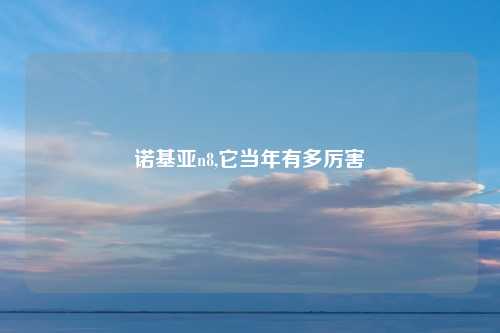 诺基亚n8,它当年有多厉害