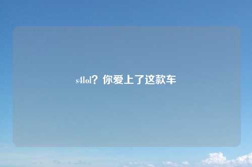 s4lol？你爱上了这款车