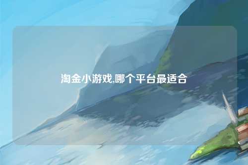 淘金小游戏,哪个平台最适合