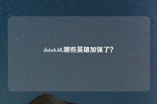 dota6.68,哪些英雄加强了？