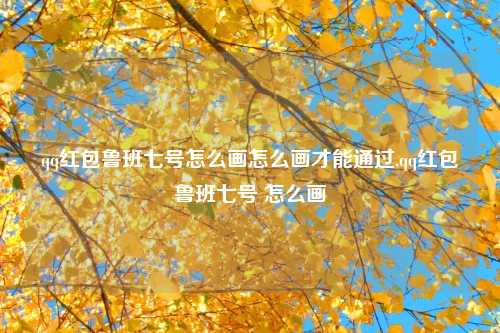 qq红包鲁班七号怎么画怎么画才能通过,qq红包鲁班七号 怎么画