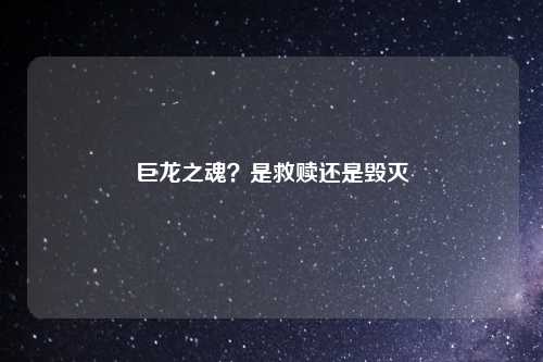 巨龙之魂？是救赎还是毁灭